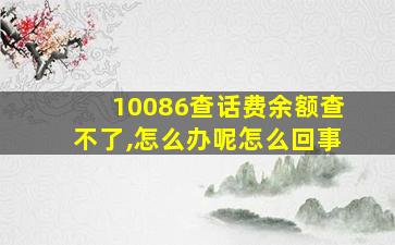 10086查话费余额查不了,怎么办呢怎么回事