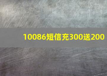 10086短信充300送200