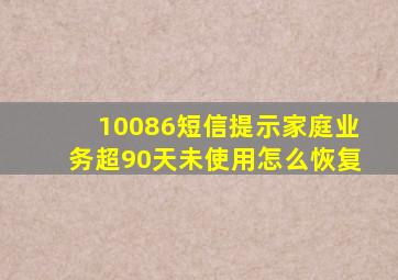 10086短信提示家庭业务超90天未使用怎么恢复