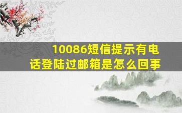 10086短信提示有电话登陆过邮箱是怎么回事