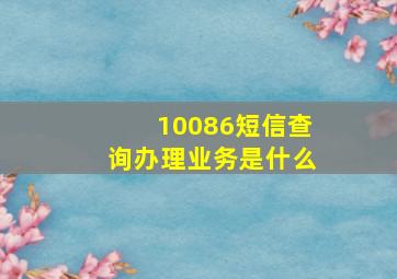 10086短信查询办理业务是什么