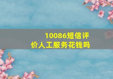 10086短信评价人工服务花钱吗