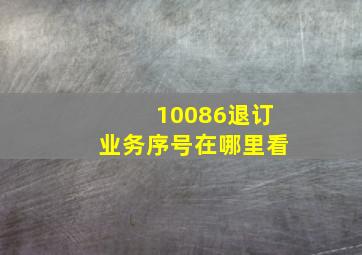 10086退订业务序号在哪里看