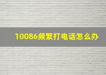 10086频繁打电话怎么办