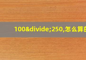 100÷250,怎么算的