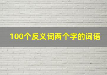 100个反义词两个字的词语