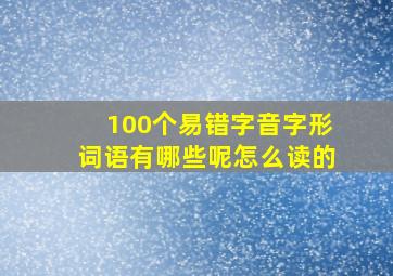 100个易错字音字形词语有哪些呢怎么读的