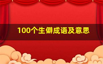 100个生僻成语及意思