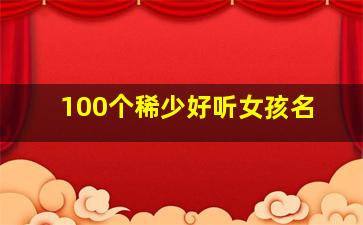 100个稀少好听女孩名