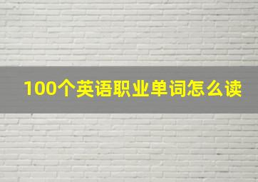 100个英语职业单词怎么读