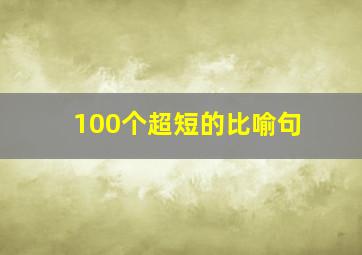 100个超短的比喻句