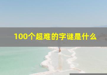 100个超难的字谜是什么