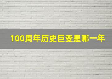 100周年历史巨变是哪一年