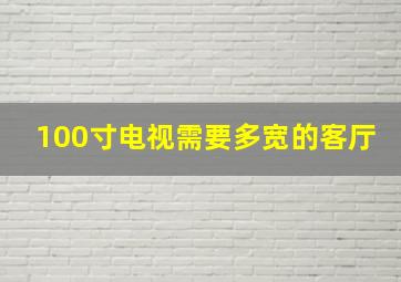 100寸电视需要多宽的客厅