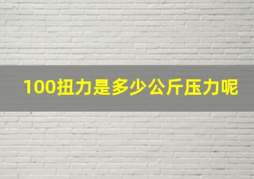 100扭力是多少公斤压力呢