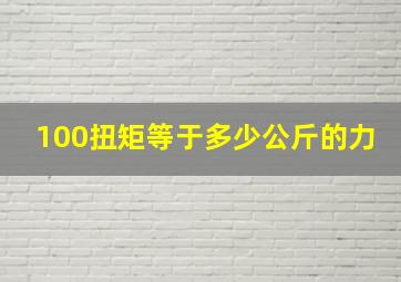 100扭矩等于多少公斤的力