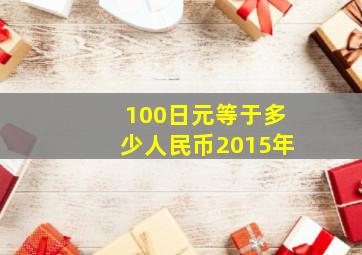 100日元等于多少人民币2015年