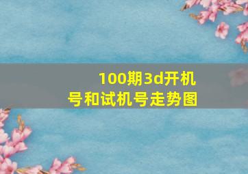 100期3d开机号和试机号走势图