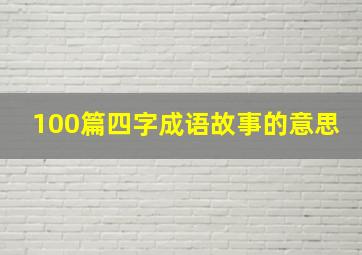 100篇四字成语故事的意思