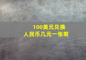 100美元兑换人民币几元一张呢