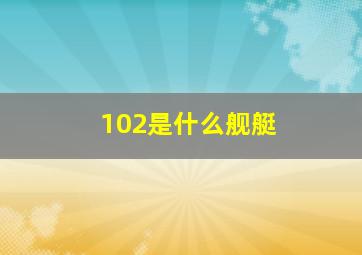 102是什么舰艇