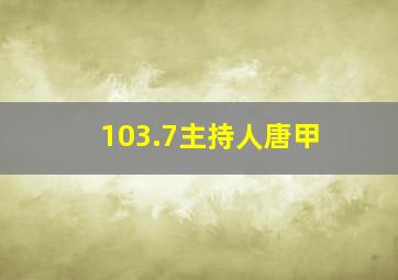 103.7主持人唐甲