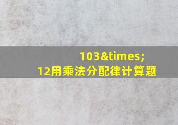 103×12用乘法分配律计算题