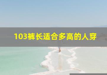 103裤长适合多高的人穿