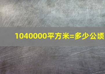 1040000平方米=多少公顷