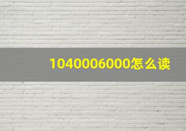 1040006000怎么读