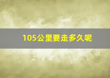 105公里要走多久呢