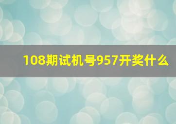 108期试机号957开奖什么