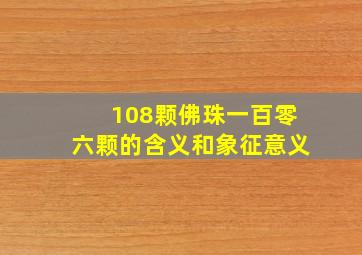 108颗佛珠一百零六颗的含义和象征意义