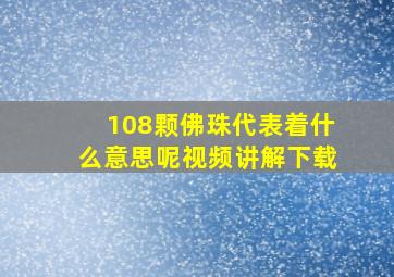 108颗佛珠代表着什么意思呢视频讲解下载