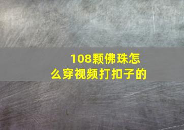 108颗佛珠怎么穿视频打扣子的