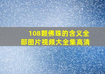 108颗佛珠的含义全部图片视频大全集高清