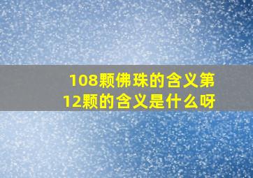 108颗佛珠的含义第12颗的含义是什么呀