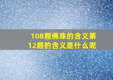 108颗佛珠的含义第12颗的含义是什么呢