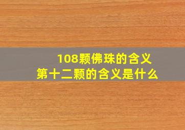 108颗佛珠的含义第十二颗的含义是什么