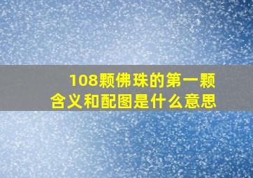 108颗佛珠的第一颗含义和配图是什么意思