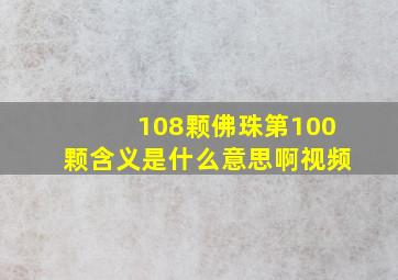 108颗佛珠第100颗含义是什么意思啊视频