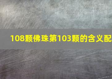 108颗佛珠第103颗的含义配