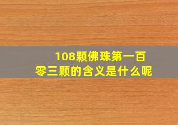 108颗佛珠第一百零三颗的含义是什么呢