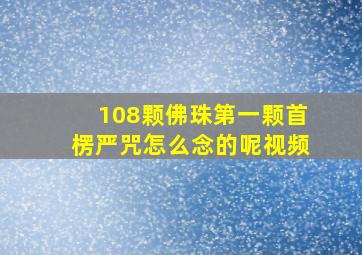 108颗佛珠第一颗首楞严咒怎么念的呢视频