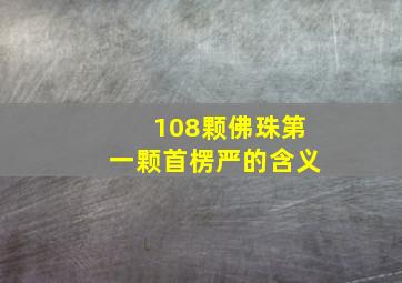 108颗佛珠第一颗首楞严的含义