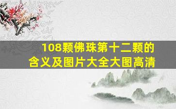 108颗佛珠第十二颗的含义及图片大全大图高清