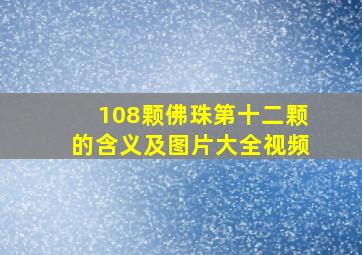 108颗佛珠第十二颗的含义及图片大全视频