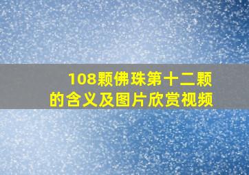 108颗佛珠第十二颗的含义及图片欣赏视频