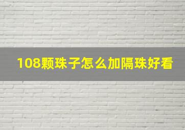 108颗珠子怎么加隔珠好看