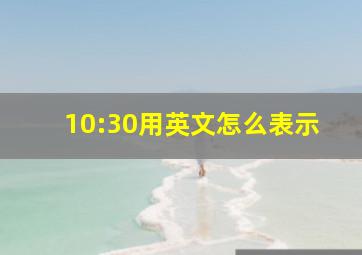 10:30用英文怎么表示